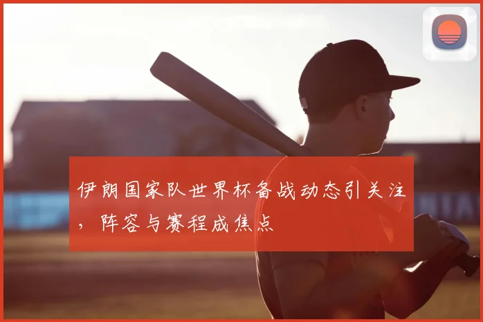 伊朗国家队世界杯备战动态引关注，阵容与赛程成焦点