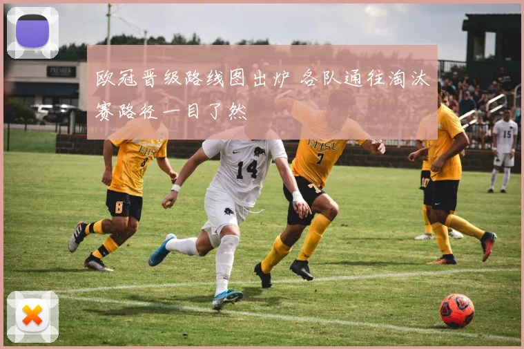 欧冠晋级路线图出炉 各队通往淘汰赛路径一目了然