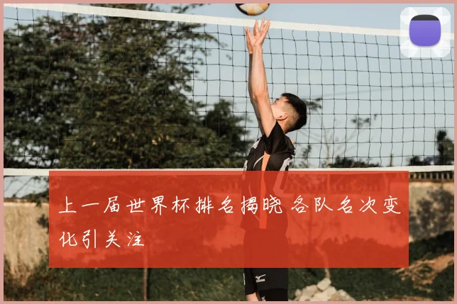 上一届世界杯排名揭晓 各队名次变化引关注