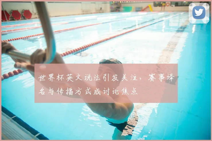 世界杯英文说法引发关注,赛事译名与传播方式成讨论焦点