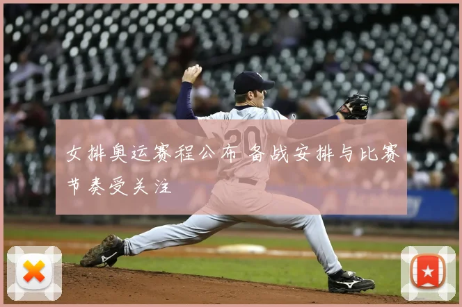 女排奥运赛程公布 备战安排与比赛节奏受关注