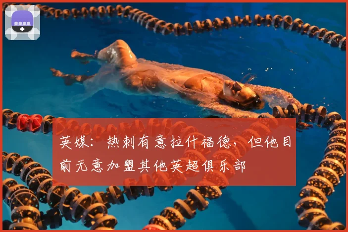 英媒：热刺有意拉什福德，但他目前无意加盟其他英超俱乐部