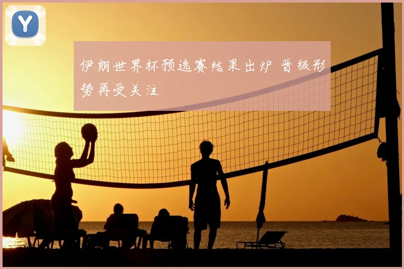 伊朗世界杯预选赛结果出炉 晋级形势再受关注