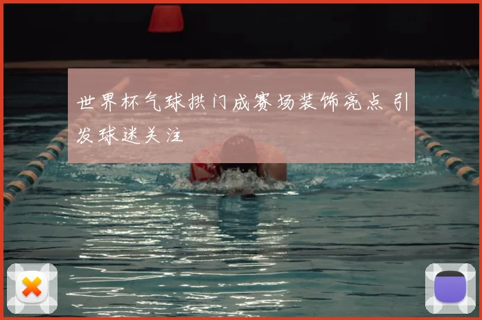 世界杯气球拱门成赛场装饰亮点 引发球迷关注