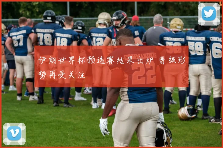 伊朗世界杯预选赛结果出炉 晋级形势再受关注
