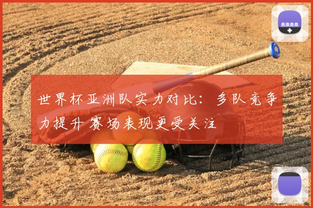 世界杯亚洲队实力对比：多队竞争力提升 赛场表现更受关注