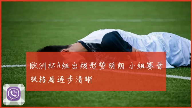 欧洲杯A组出线形势明朗 小组赛晋级格局逐步清晰