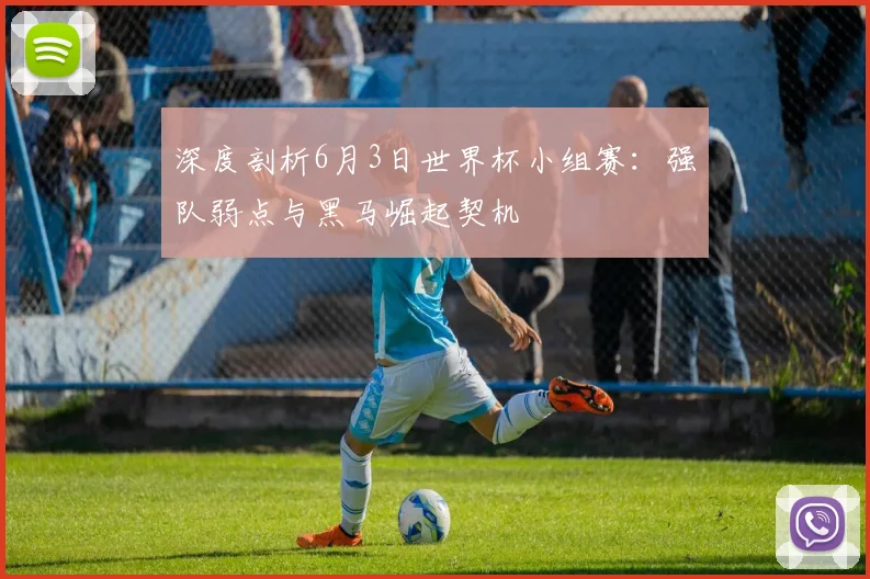 深度剖析6月3日世界杯小组赛：强队弱点与黑马崛起契机