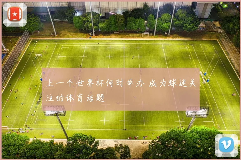 上一个世界杯何时举办 成为球迷关注的体育话题