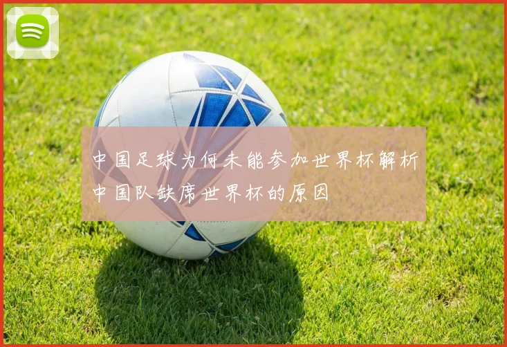 中国足球为何未能参加世界杯解析中国队缺席世界杯的原因