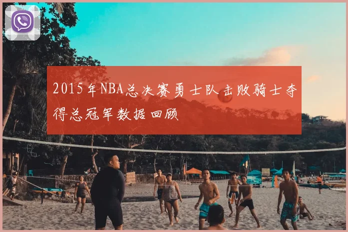 2015年NBA总决赛勇士队击败骑士夺得总冠军数据回顾