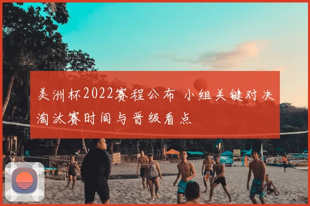 美洲杯2022赛程公布 小组关键对决淘汰赛时间与晋级看点
