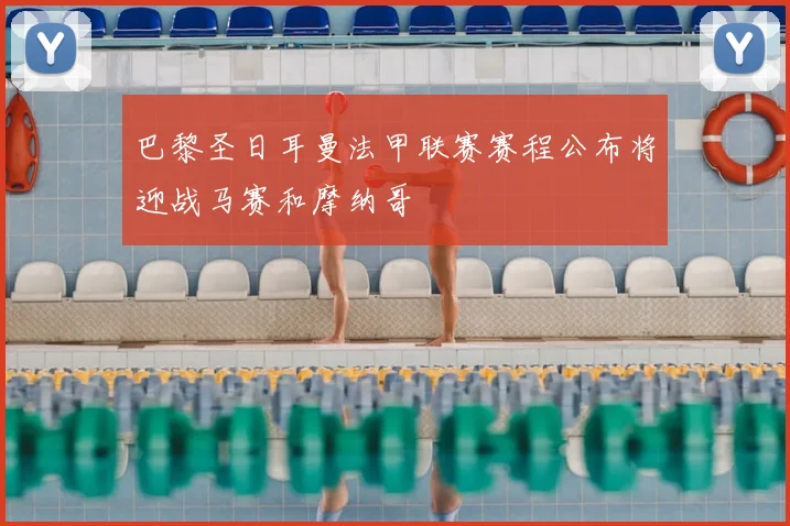巴黎圣日耳曼法甲联赛赛程公布将迎战马赛和摩纳哥