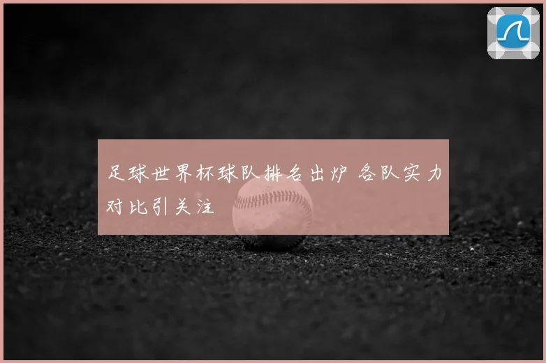 足球世界杯球队排名出炉 各队实力对比引关注