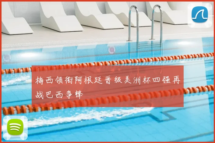 梅西领衔阿根廷晋级美洲杯四强再战巴西争锋