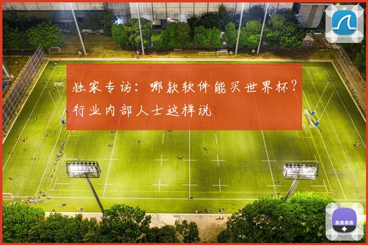 独家专访：哪款软件能买世界杯？行业内部人士这样说