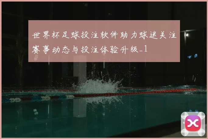 世界杯足球投注软件助力球迷关注赛事动态与投注体验升级_1