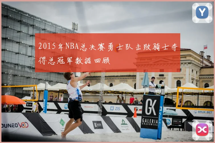 2015年NBA总决赛勇士队击败骑士夺得总冠军数据回顾