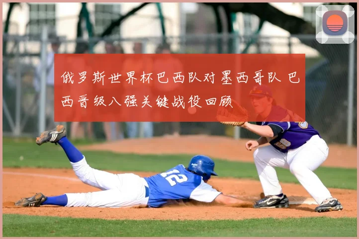 俄罗斯世界杯巴西队对墨西哥队 巴西晋级八强关键战役回顾