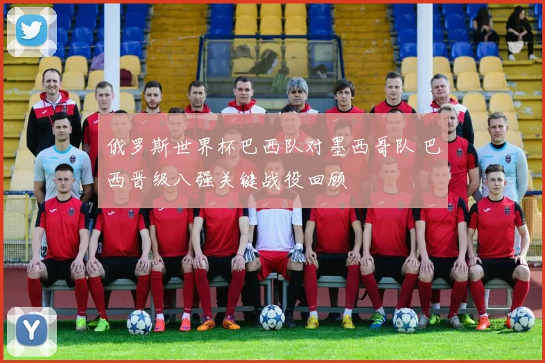 俄罗斯世界杯巴西队对墨西哥队 巴西晋级八强关键战役回顾