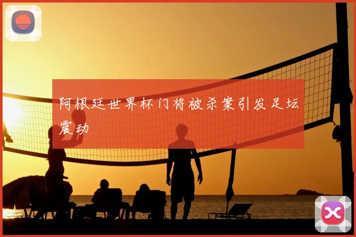 阿根廷世界杯门将被杀案引发足坛震动