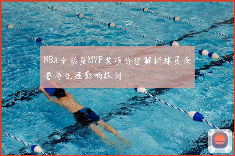 NBA全明星MVP奖项价值解析球员荣誉与生涯影响探讨