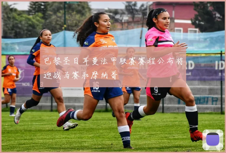 巴黎圣日耳曼法甲联赛赛程公布将迎战马赛和摩纳哥
