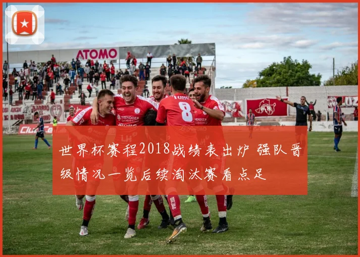 世界杯赛程2018战绩表出炉 强队晋级情况一览后续淘汰赛看点足