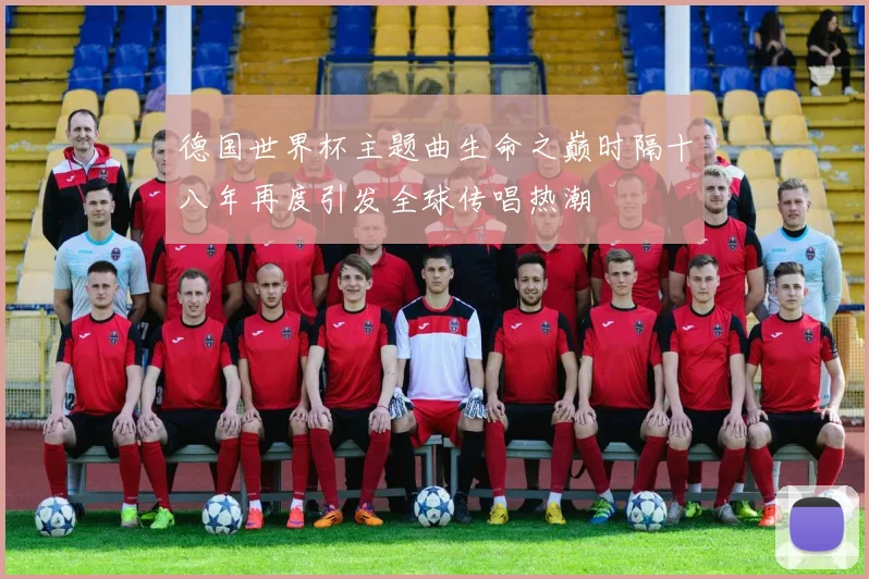 德国世界杯主题曲生命之巅时隔十八年再度引发全球传唱热潮