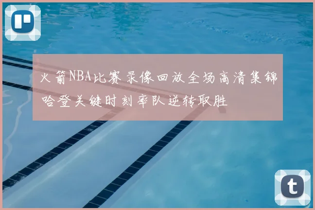 火箭NBA比赛录像回放全场高清集锦 哈登关键时刻率队逆转取胜