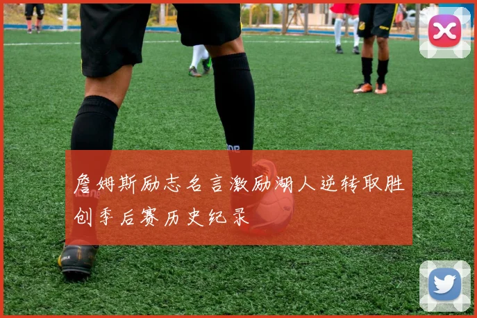 詹姆斯励志名言激励湖人逆转取胜创季后赛历史纪录