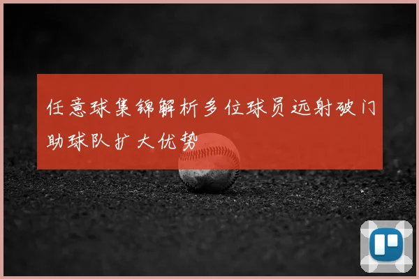 任意球集锦解析多位球员远射破门助球队扩大优势