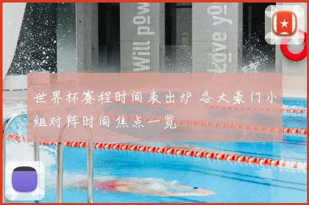 世界杯赛程时间表出炉 各大豪门小组对阵时间焦点一览