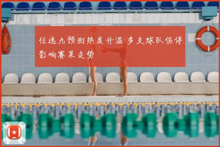任选九预测热度升温 多支球队伤停影响赛果走势