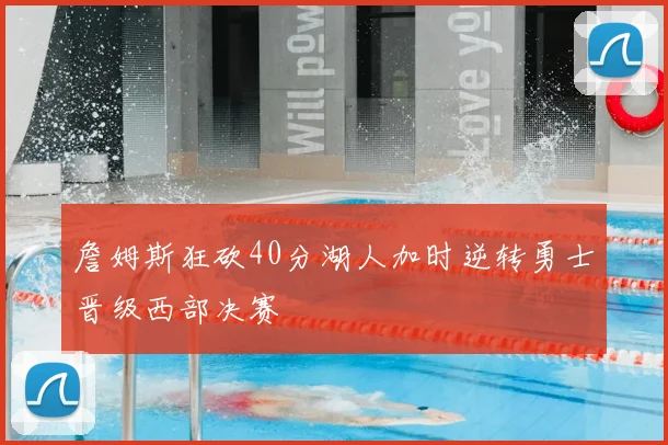 詹姆斯狂砍40分湖人加时逆转勇士晋级西部决赛