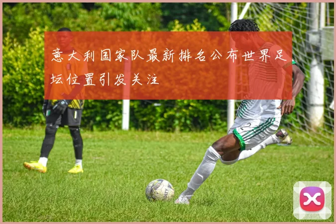 意大利国家队最新排名公布世界足坛位置引发关注