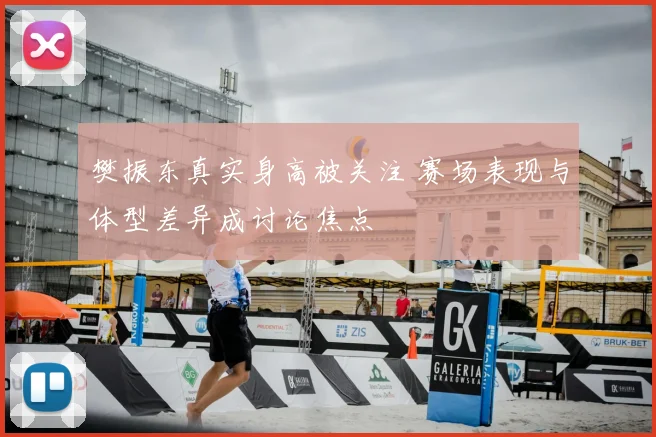樊振东真实身高被关注 赛场表现与体型差异成讨论焦点