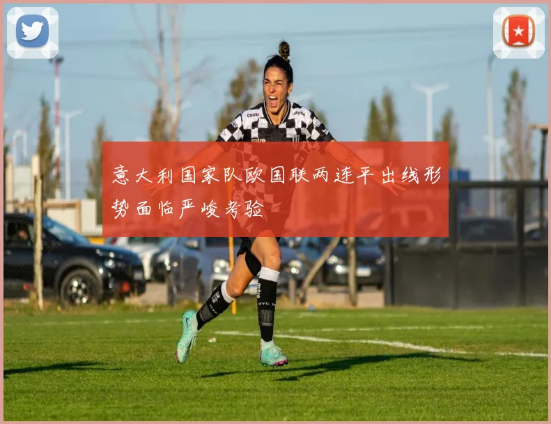意大利国家队欧国联两连平出线形势面临严峻考验