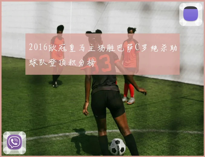 2016欧冠皇马主场胜巴萨C罗绝杀助球队登顶积分榜