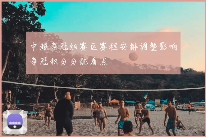 中超争冠组赛区赛程安排调整影响争冠积分分配看点