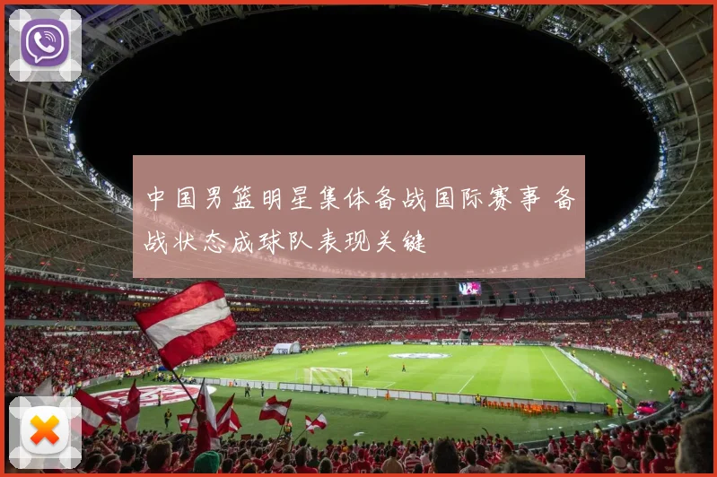 中国男篮明星集体备战国际赛事 备战状态成球队表现关键