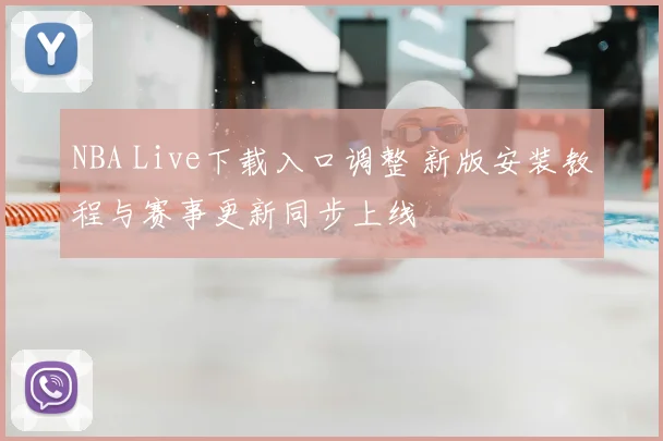 NBA Live下载入口调整 新版安装教程与赛事更新同步上线