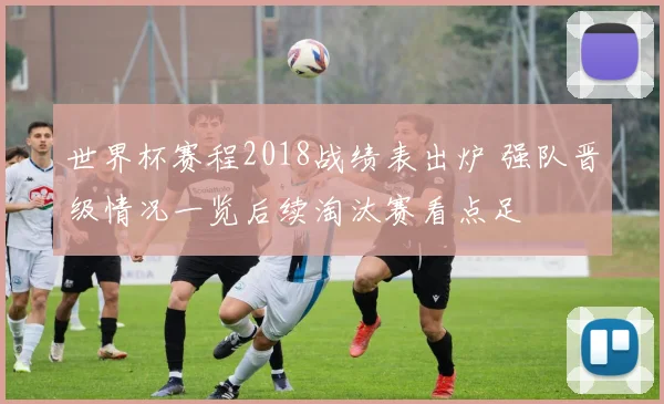 世界杯赛程2018战绩表出炉 强队晋级情况一览后续淘汰赛看点足