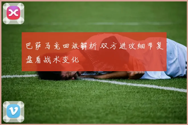 巴萨马竞回放解析 双方进攻细节复盘看战术变化