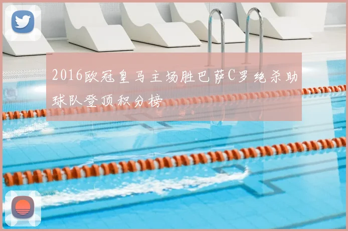 2016欧冠皇马主场胜巴萨C罗绝杀助球队登顶积分榜