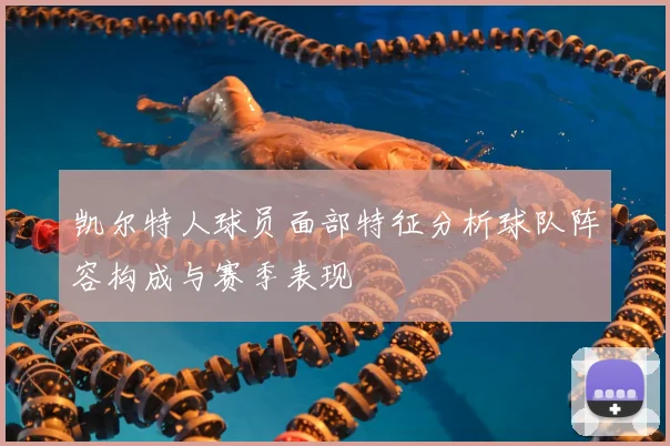 凯尔特人球员面部特征分析球队阵容构成与赛季表现