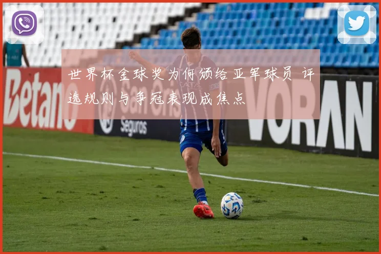 世界杯金球奖为何颁给亚军球员 评选规则与争冠表现成焦点