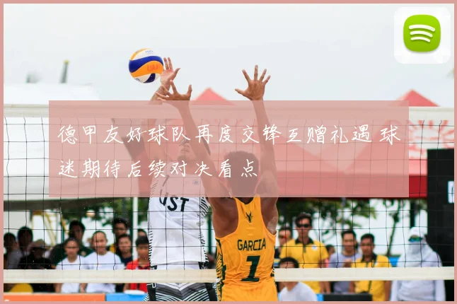 德甲友好球队再度交锋互赠礼遇 球迷期待后续对决看点