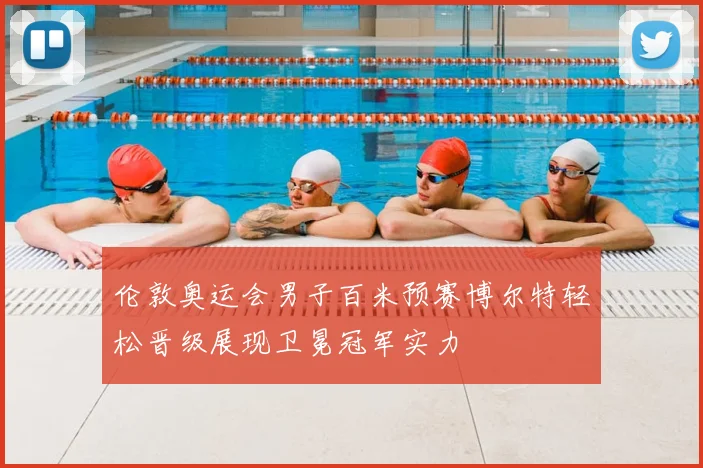 伦敦奥运会男子百米预赛博尔特轻松晋级展现卫冕冠军实力