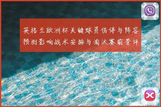 英格兰欧洲杯关键球员伤停与阵容预测影响战术安排与淘汰赛前景评估